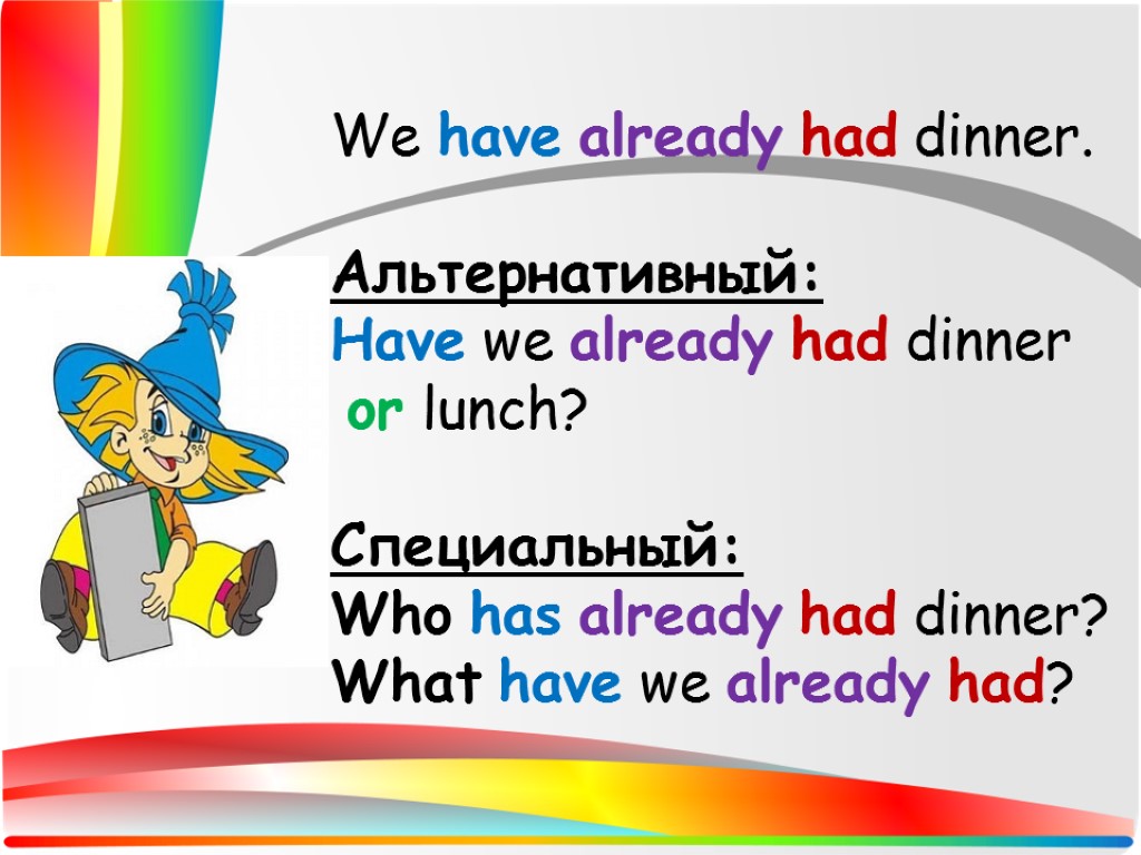 We have already had dinner. Альтернативный: Have we already had dinner or lunch? Специальный: